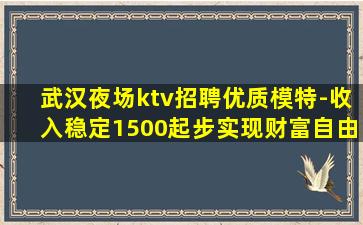 武汉夜场ktv招聘优质模特-收入稳定1500起步实现财富自由